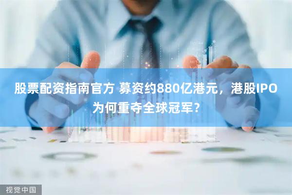 股票配资指南官方 募资约880亿港元，港股IPO为何重夺全球冠军？