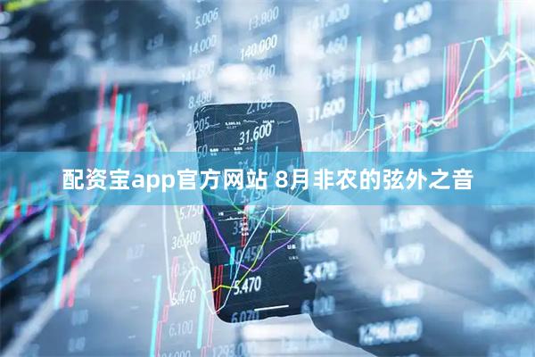 配资宝app官方网站 8月非农的弦外之音