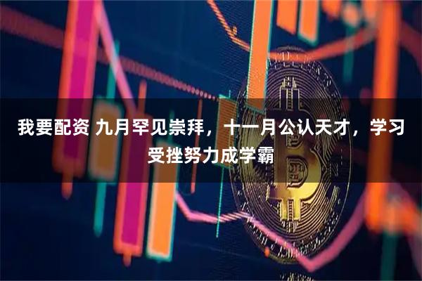 我要配资 九月罕见崇拜，十一月公认天才，学习受挫努力成学霸