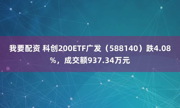 我要配资 科创200ETF广发（588140）跌4.08%，成交额937.34万元